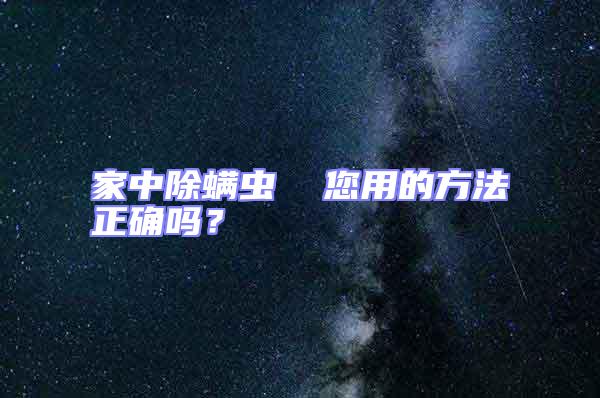 家中除螨蟲(chóng)  您用的方法正確嗎？