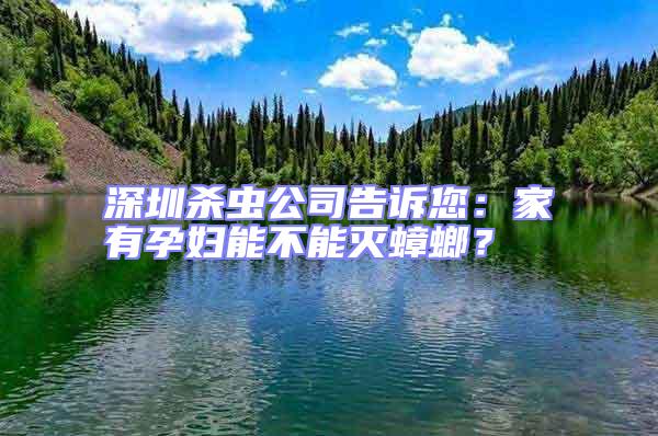 深圳殺蟲公司告訴您：家有孕婦能不能滅蟑螂？