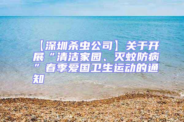 【深圳殺蟲公司】關(guān)于開展“清潔家園、滅蚊防病”春季愛國衛(wèi)生運(yùn)動的通知