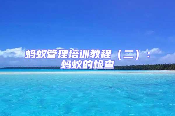 螞蟻管理培訓教程(二):螞蟻的檢查