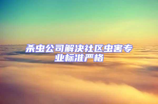 殺蟲公司解決社區蟲害專業標準嚴格