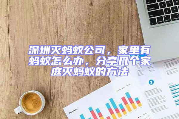 深圳滅螞蟻公司,家里有螞蟻怎么辦,分享幾個(gè)家庭滅螞蟻的方法