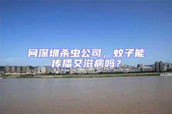 問深圳殺蟲公司,蚊子能傳播艾滋病嗎?