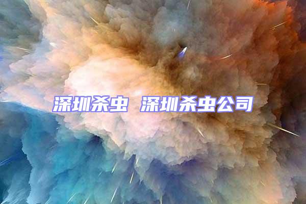深圳殺蟲(chóng) 深圳殺蟲(chóng)公司