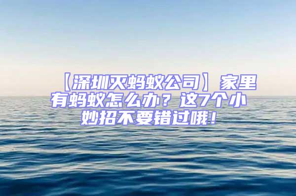 【深圳滅螞蟻公司】家里有螞蟻怎么辦？這7個(gè)小妙招不要錯(cuò)過(guò)哦！