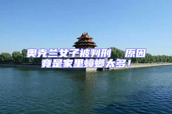 奧克蘭女子被判刑 原因竟是家里蟑螂太多!