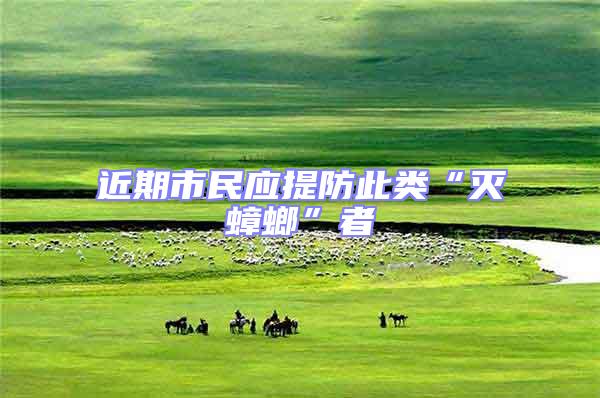 近期市民應(yīng)提防此類“滅蟑螂”者