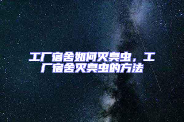 工廠宿舍如何滅臭蟲(chóng)，工廠宿舍滅臭蟲(chóng)的方法