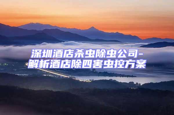 深圳酒店殺蟲(chóng)除蟲(chóng)公司-解析酒店除四害蟲(chóng)控方案