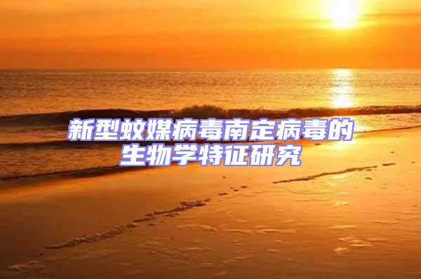新型蚊媒病毒南定病毒的生物學特征研究