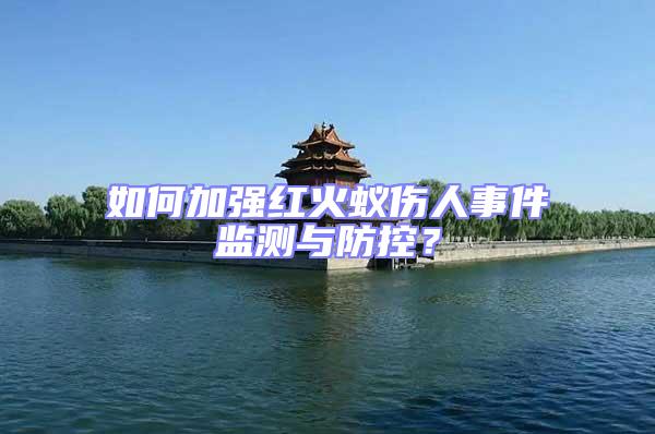 如何加強紅火蟻傷人事件監測與防控？