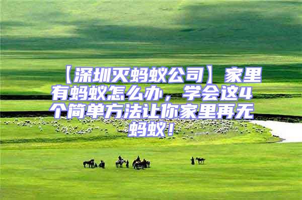 【深圳滅螞蟻公司】家里有螞蟻怎么辦，學(xué)會這4個(gè)簡單方法讓你家里再無螞蟻！