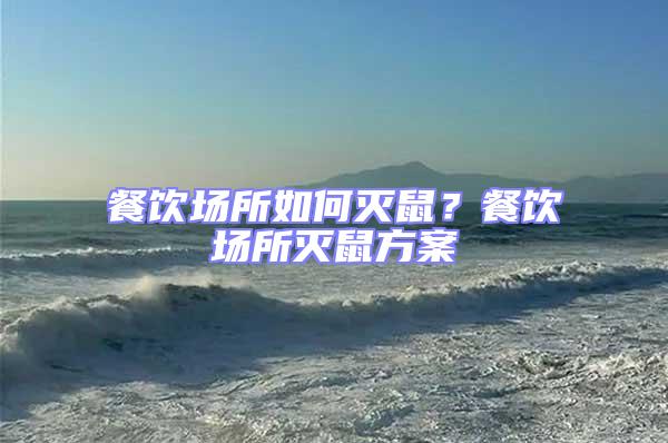 餐飲場(chǎng)所如何滅鼠？餐飲場(chǎng)所滅鼠方案