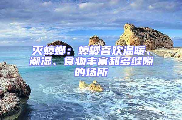 滅蟑螂：蟑螂喜歡溫暖、潮濕、食物豐富和多縫隙的場所