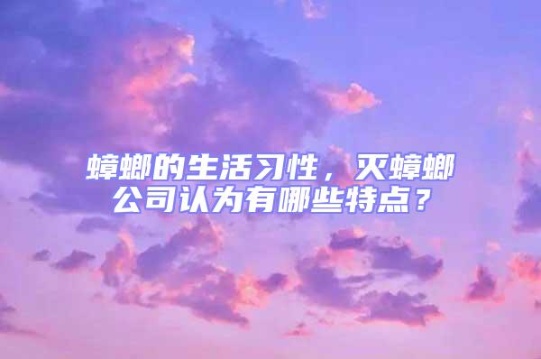 蟑螂的生活習(xí)性,滅蟑螂公司認(rèn)為有哪些特點(diǎn)?