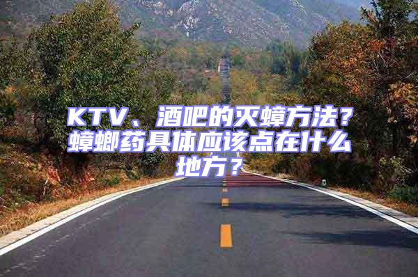 KTV、酒吧的滅蟑方法?蟑螂藥具體應該點在什么地方?