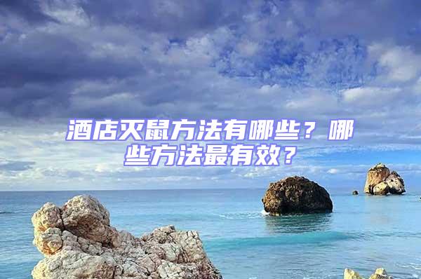 酒店滅鼠方法有哪些？哪些方法最有效？