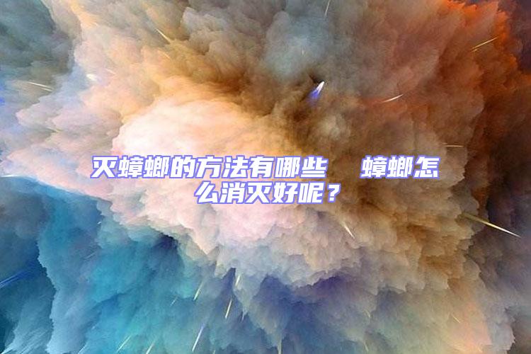 滅蟑螂的方法有哪些 蟑螂怎么消滅好呢?