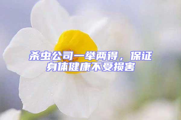 殺蟲公司一舉兩得,保證身體健康不受損害