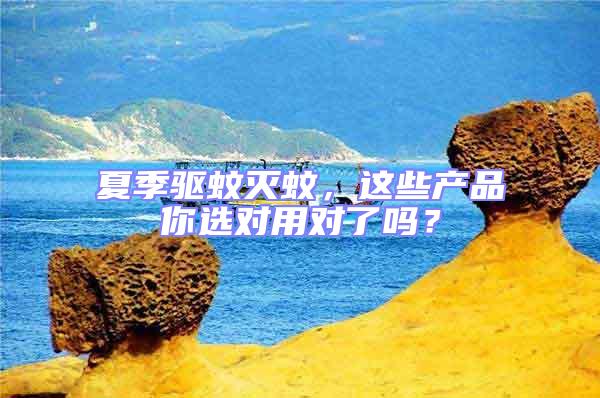 夏季驅蚊滅蚊，這些產品你選對用對了嗎？