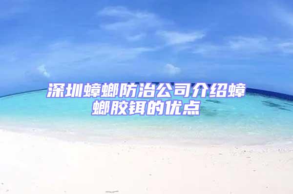 深圳蟑螂防治公司介紹蟑螂膠鉺的優(yōu)點(diǎn)