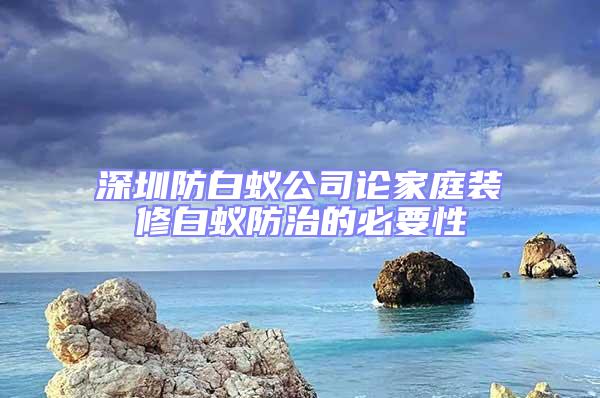 深圳防白蟻公司論家庭裝修白蟻防治的必要性