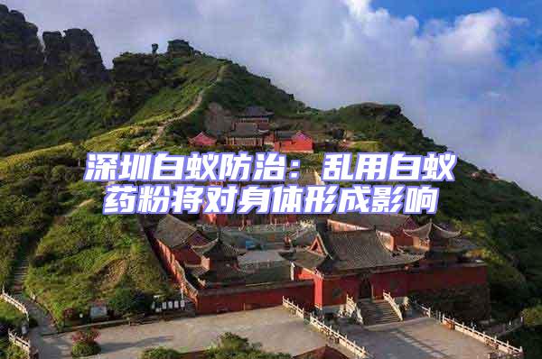 深圳白蟻防治：亂用白蟻藥粉將對身體形成影響