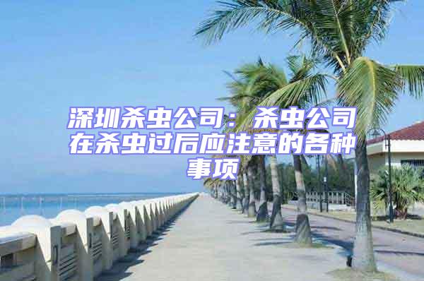 深圳殺蟲公司:殺蟲公司在殺蟲過后應注意的各種事項