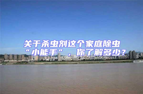 關于殺蟲劑這個家庭除蟲“小能手”，你了解多少？