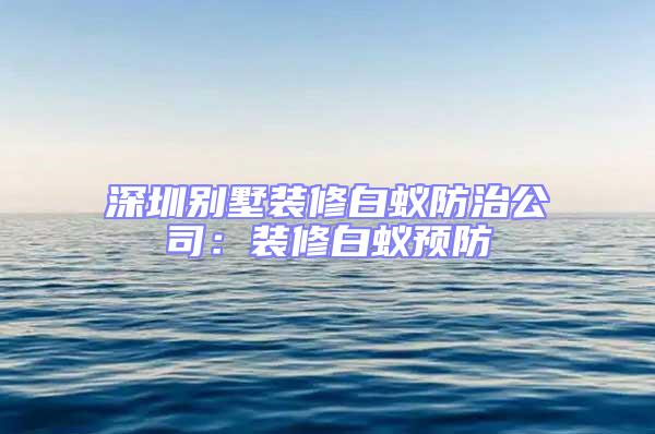 深圳別墅裝修白蟻防治公司:裝修白蟻預(yù)防