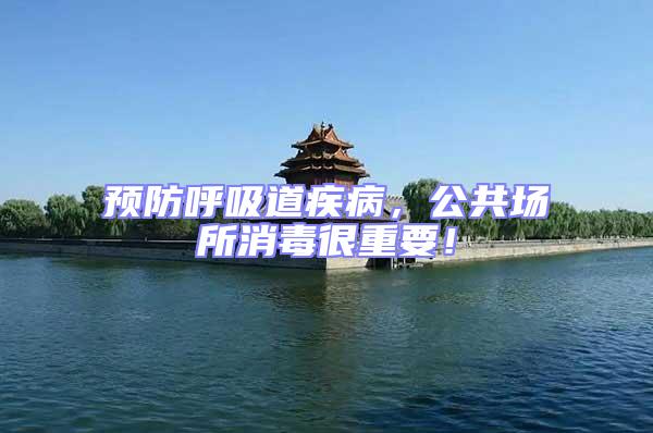 預(yù)防呼吸道疾病,公共場所消毒很重要!