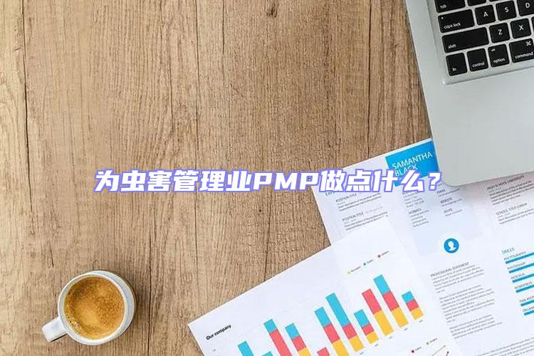 為蟲害管理業(yè)PMP做點(diǎn)什么？