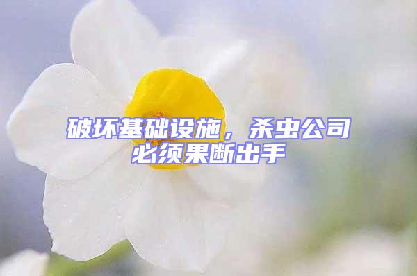 破壞基礎(chǔ)設(shè)施，殺蟲(chóng)公司必須果斷出手