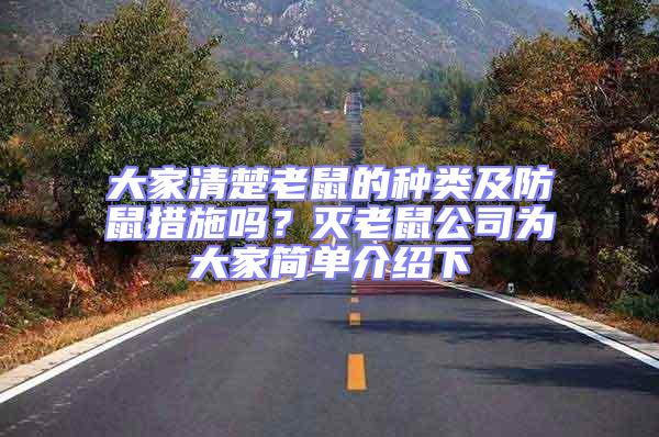 大家清楚老鼠的種類及防鼠措施嗎?滅老鼠公司為大家簡(jiǎn)單介紹下