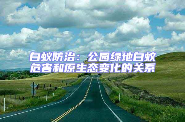 白蟻防治:公園綠地白蟻危害和原生態(tài)變化的關系