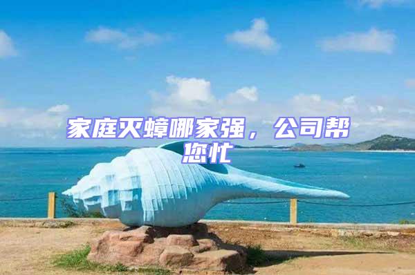 家庭滅蟑哪家強(qiáng)，公司幫您忙