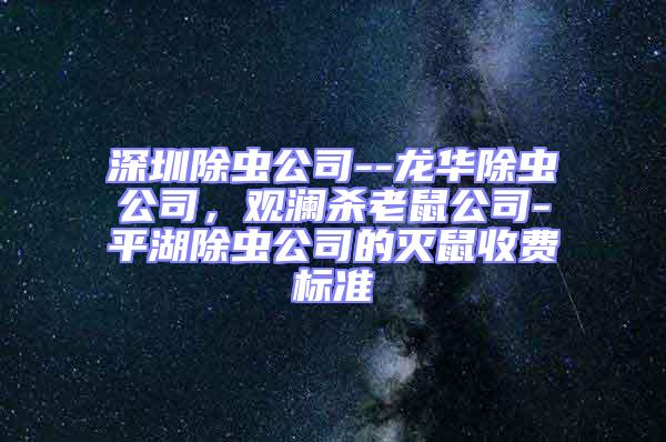 深圳除蟲公司--龍華除蟲公司，觀瀾殺老鼠公司-平湖除蟲公司的滅鼠收費標準