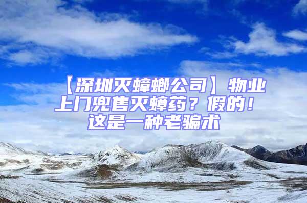 【深圳滅蟑螂公司】物業(yè)上門兜售滅蟑藥？假的！這是一種老騙術(shù)