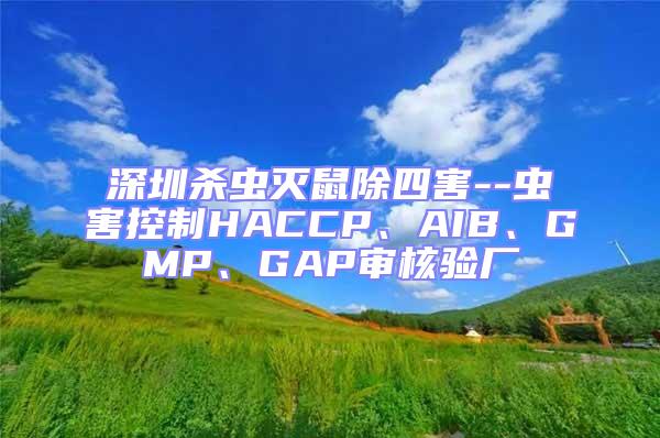 深圳殺蟲滅鼠除四害--蟲害控制HACCP、AIB、GMP、GAP審核驗(yàn)廠
