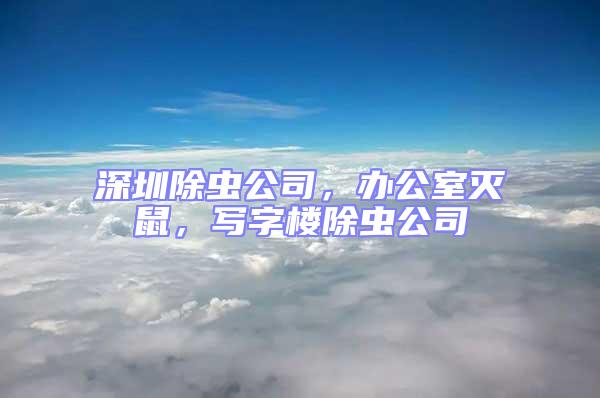 深圳除蟲公司，辦公室滅鼠，寫字樓除蟲公司