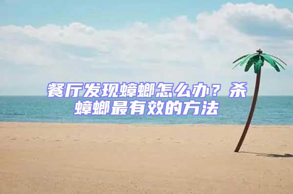 餐廳發(fā)現(xiàn)蟑螂怎么辦？殺蟑螂最有效的方法