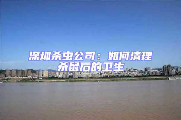 深圳殺蟲公司：如何清理殺鼠后的衛(wèi)生