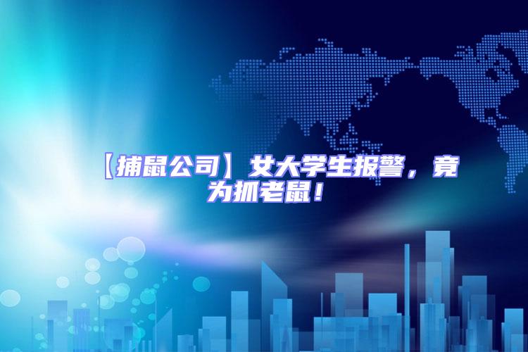 【捕鼠公司】女大學生報警，竟為抓老鼠！