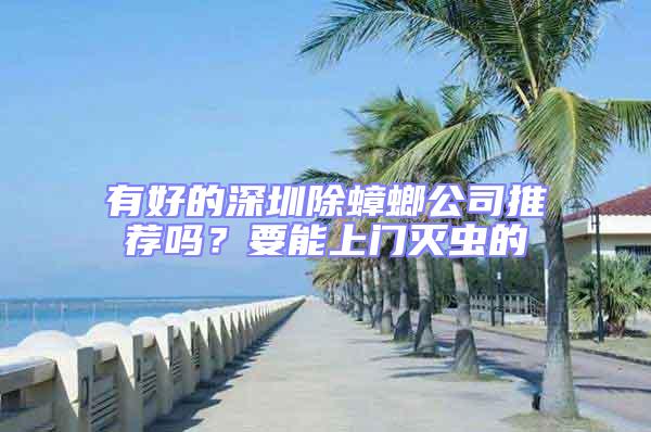 有好的深圳除蟑螂公司推薦嗎？要能上門滅蟲的