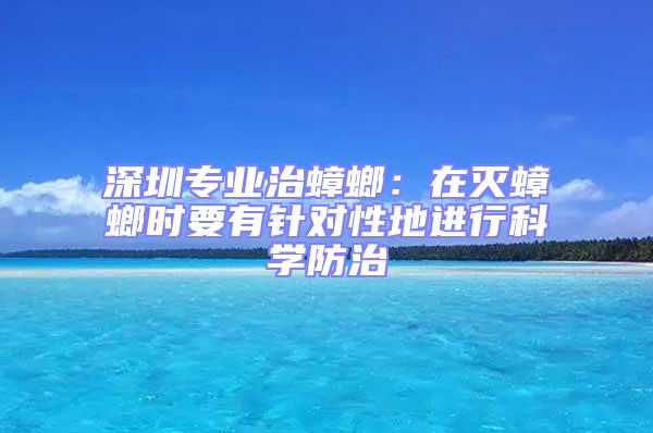 深圳專業(yè)治蟑螂:在滅蟑螂時(shí)要有針對(duì)性地進(jìn)行科學(xué)防治