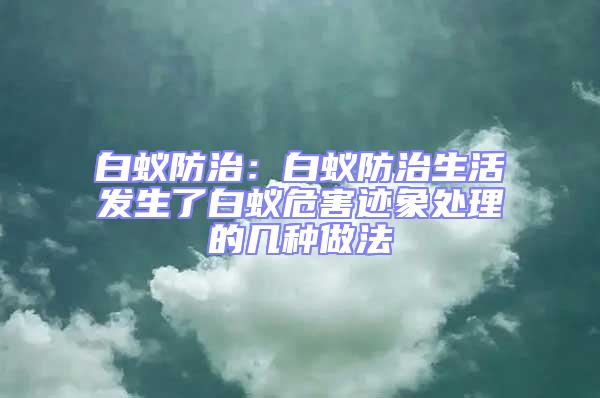 白蟻防治:白蟻防治生活發生了白蟻危害跡象處理的幾種做法