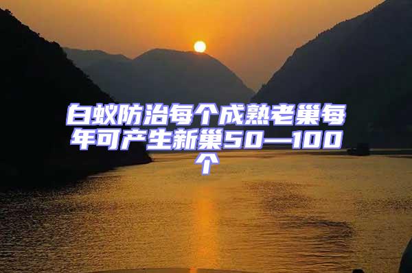 白蟻防治每個成熟老巢每年可產生新巢50—100個