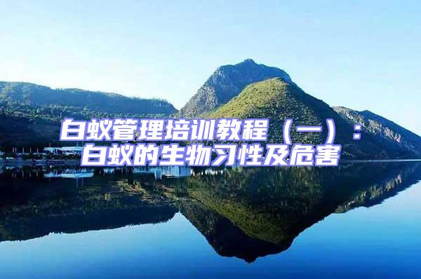 白蟻管理培訓教程（一）：白蟻的生物習性及危害