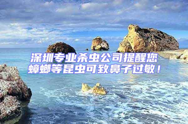 深圳專業(yè)殺蟲公司提醒您蟑螂等昆蟲可致鼻子過敏!