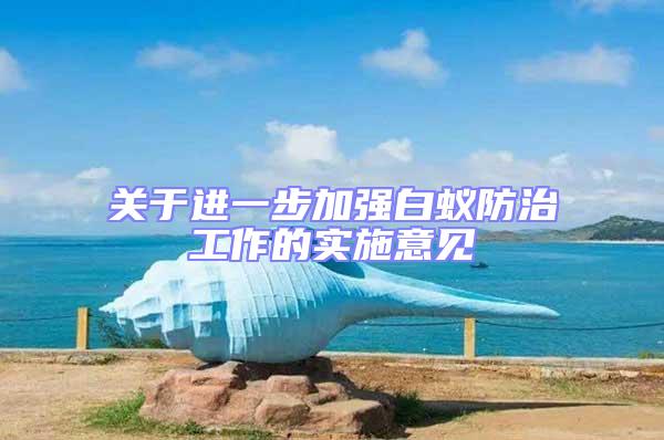 關(guān)于進一步加強白蟻防治工作的實施意見